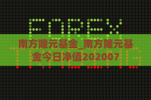 南方隆元基金_南方隆元基金今日净值202007  第1张