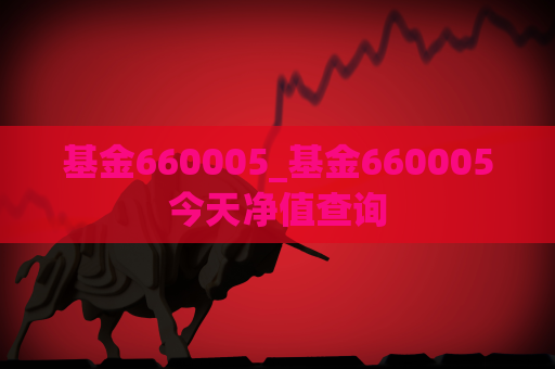 基金660005_基金660005今天净值查询  第1张