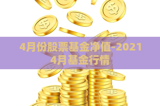 4月份股票基金净值-20214月基金行情  第1张