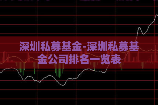 深圳私募基金-深圳私募基金公司排名一览表  第1张