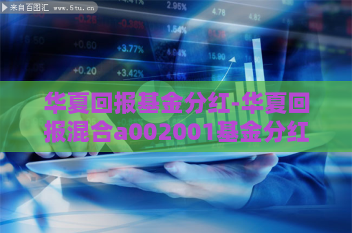 华夏回报基金分红-华夏回报混合a002001基金分红送配  第1张