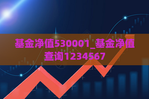 基金净值530001_基金净值查询1234567  第1张