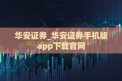 华安证券_华安证券手机版app下载官网  第1张