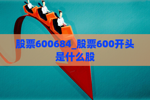 股票600684_股票600开头是什么股  第1张