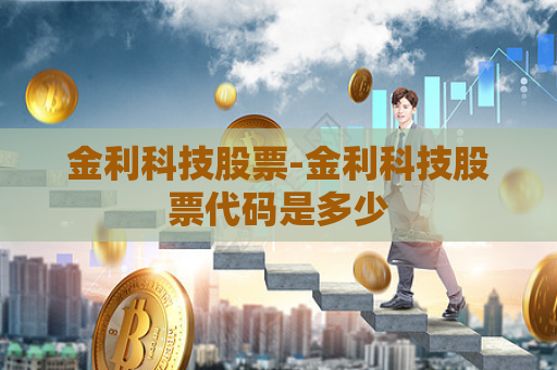 金利科技股票-金利科技股票代码是多少  第1张