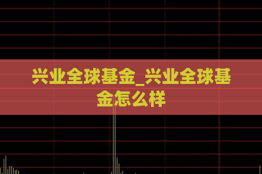 兴业全球基金_兴业全球基金怎么样  第1张