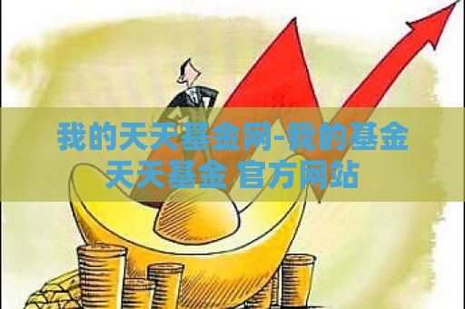 我的天天基金网-我的基金天天基金 官方网站