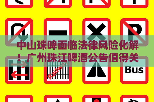 中山珠啤面临法律风险化解！广州珠江啤酒公告值得关注  第1张