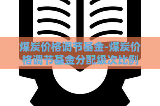 煤炭价格调节基金-煤炭价格调节基金分配级次比例