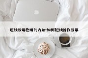 短线股票稳赚的方法-如何短线操作股票