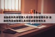 金融机构高级管理人员任职资格管理办法-金融机构高级管理人员任职资格管理办法