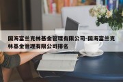 国海富兰克林基金管理有限公司-国海富兰克林基金管理有限公司排名