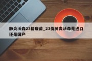 肺炎沃森23价疫苗_23价肺炎沃森是进口还是国产