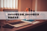 600295鄂尔多斯_600295鄂尔多斯最新消息