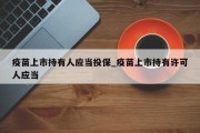 疫苗上市持有人应当投保_疫苗上市持有许可人应当