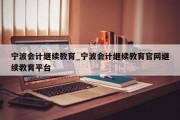 宁波会计继续教育_宁波会计继续教育官网继续教育平台