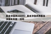 基金净值表288002_基金净值表跟基金净值走势图一样吗