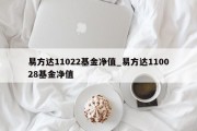 易方达11022基金净值_易方达110028基金净值