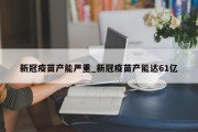 新冠疫苗产能严重_新冠疫苗产能达61亿