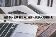 疫苗多久能研制出来_疫苗大概多久能研制出来