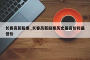 长春高新股票_长春高新股票历史最高价和最低价