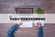 依依股份-依依股份重组最新消息