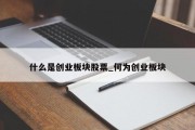 什么是创业板块股票_何为创业板块