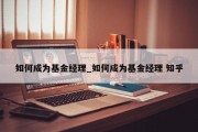 如何成为基金经理_如何成为基金经理 知乎