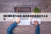 国药集团参与疫苗-国药集团的疫苗叫什么名字