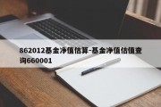 862012基金净值估算-基金净值估值查询660001