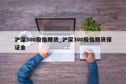 沪深300股指期货_沪深300股指期货保证金