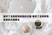 展开了五种研发疫苗的方案-展开了五种研发疫苗的方案英文