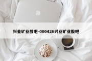 兴业矿业股吧-000426兴业矿业股吧