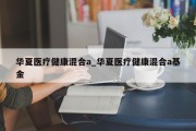 华夏医疗健康混合a_华夏医疗健康混合a基金