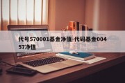 代号570001基金净值-代码基金00457净值