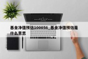 基金净值预估100056_基金净值预估是什么意思