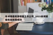 非洲猪瘟疫苗收益上市公司_2021非洲猪瘟疫苗研发成功