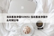 当日基金净值519651-当日基金净值什么时候公布