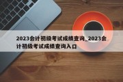 2023会计初级考试成绩查询_2023会计初级考试成绩查询入口