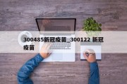 300485新冠疫苗_300122 新冠疫苗