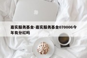 嘉实服务基金-嘉实服务基金070006今年有分红吗