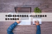 中国未来股票市值排名-2021年中国未来股市发展趋势