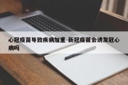 心冠疫苗导致疾病加重-新冠疫苗会诱发冠心病吗