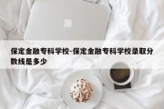 保定金融专科学校-保定金融专科学校录取分数线是多少