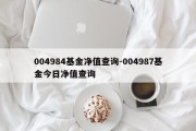 004984基金净值查询-004987基金今日净值查询