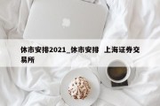 休市安排2021_休市安排  上海证券交易所