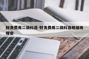 财务费用二级科目-财务费用二级科目明细有哪些