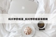 科兴甲肝疫苗_科兴甲肝疫苗保质期