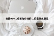 疫苗97%_疫苗九价四价二价是什么意思