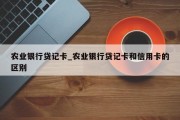 农业银行贷记卡_农业银行贷记卡和信用卡的区别